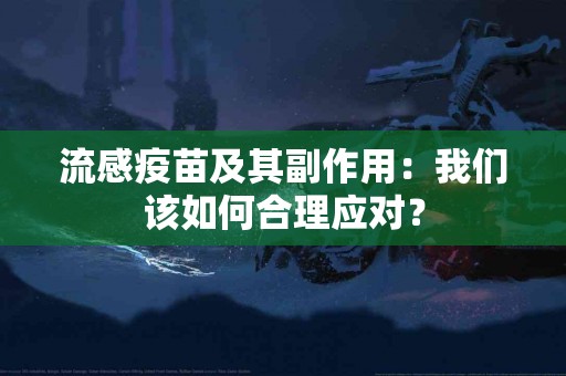 流感疫苗及其副作用：我们该如何合理应对？