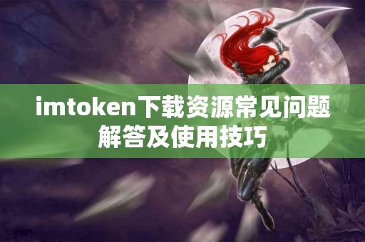 imtoken下载资源常见问题解答及使用技巧