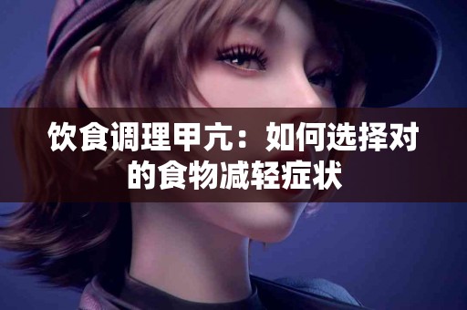 饮食调理甲亢：如何选择对的食物减轻症状