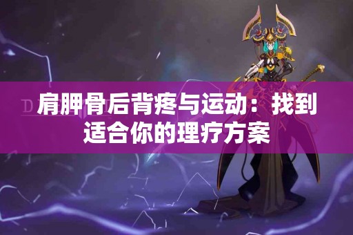 肩胛骨后背疼与运动：找到适合你的理疗方案