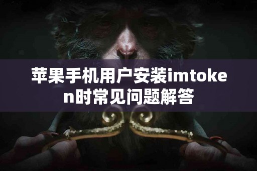 苹果手机用户安装imtoken时常见问题解答