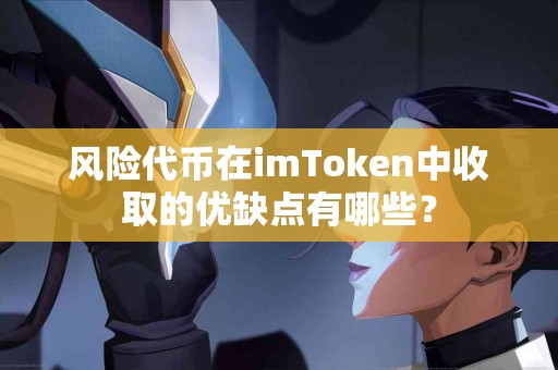 风险代币在imToken中收取的优缺点有哪些？