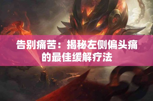 告别痛苦：揭秘左侧偏头痛的最佳缓解疗法