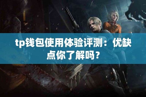 tp钱包使用体验评测：优缺点你了解吗？