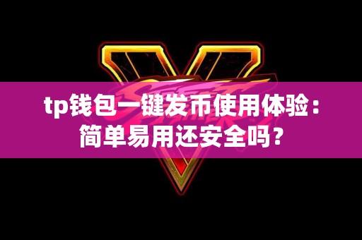 tp钱包一键发币使用体验：简单易用还安全吗？