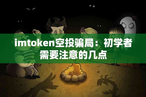 imtoken空投骗局：初学者需要注意的几点