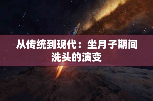 从传统到现代：坐月子期间洗头的演变