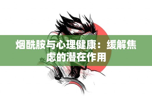 烟酰胺与心理健康：缓解焦虑的潜在作用