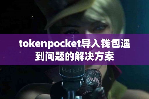 tokenpocket导入钱包遇到问题的解决方案