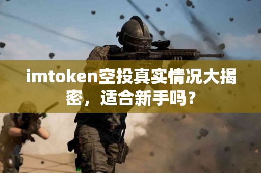 imtoken空投真实情况大揭密，适合新手吗？