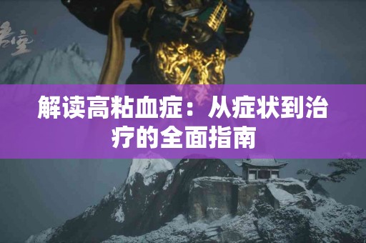 解读高粘血症：从症状到治疗的全面指南