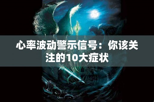 心率波动警示信号：你该关注的10大症状