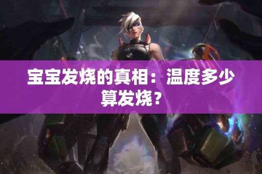 宝宝发烧的真相：温度多少算发烧？