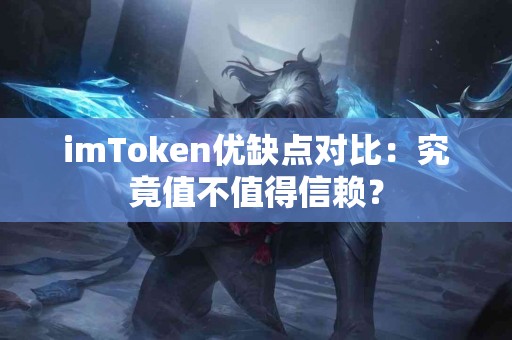 imToken优缺点对比：究竟值不值得信赖？