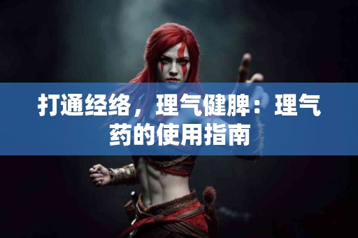 打通经络，理气健脾：理气药的使用指南