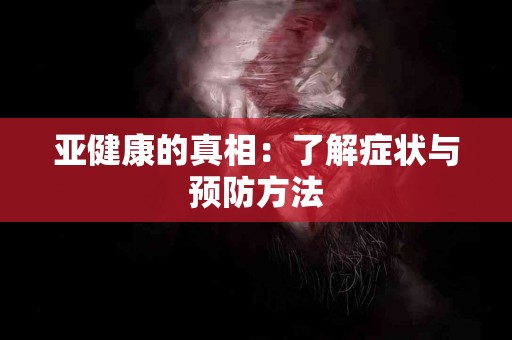 亚健康的真相：了解症状与预防方法