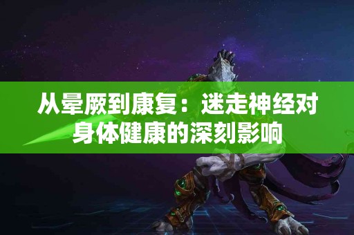 从晕厥到康复：迷走神经对身体健康的深刻影响