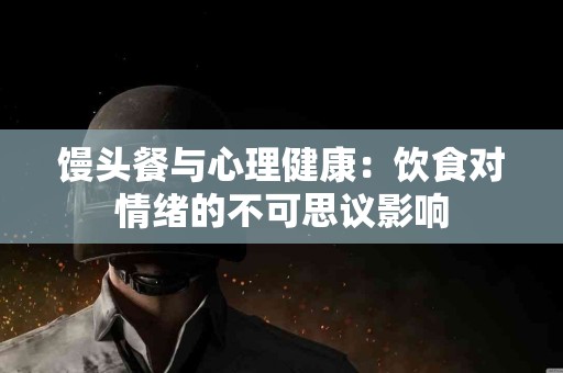 馒头餐与心理健康：饮食对情绪的不可思议影响