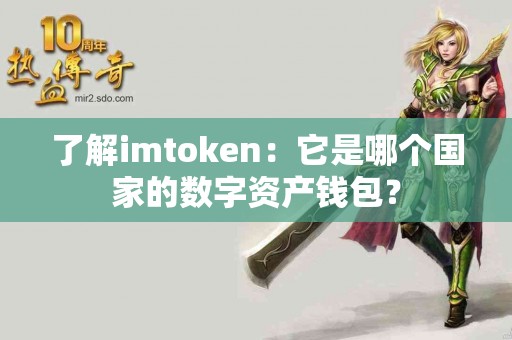 了解imtoken：它是哪个国家的数字资产钱包？