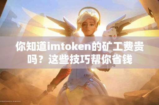 你知道imtoken的矿工费贵吗？这些技巧帮你省钱