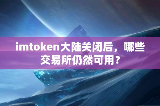 imtoken大陆关闭后，哪些交易所仍然可用？