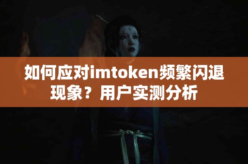 如何应对imtoken频繁闪退现象？用户实测分析