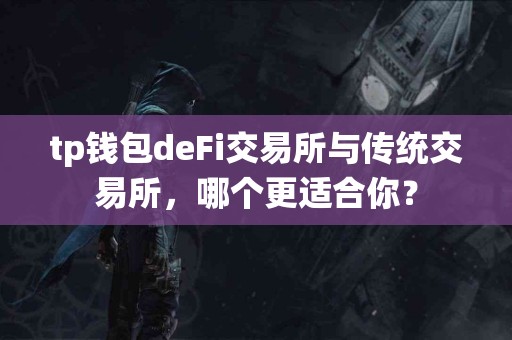 tp钱包deFi交易所与传统交易所，哪个更适合你？