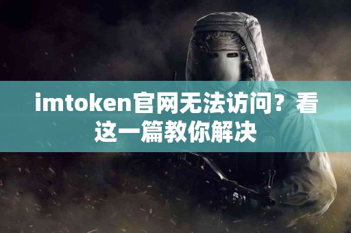 imtoken官网无法访问？看这一篇教你解决