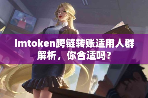 imtoken跨链转账适用人群解析，你合适吗？