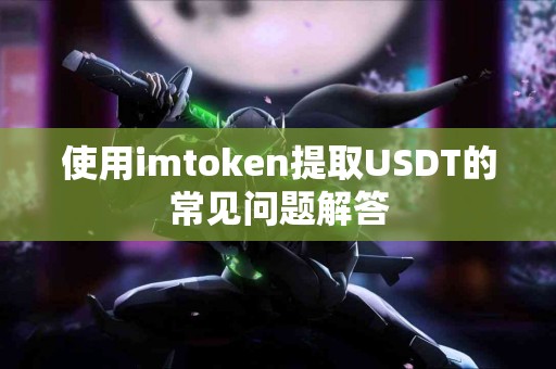 使用imtoken提取USDT的常见问题解答