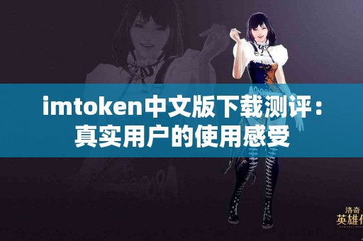 imtoken中文版下载测评：真实用户的使用感受
