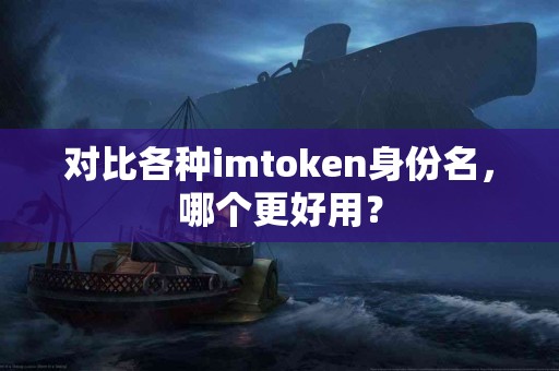 对比各种imtoken身份名，哪个更好用？