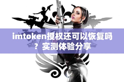 imtoken授权还可以恢复吗？实测体验分享