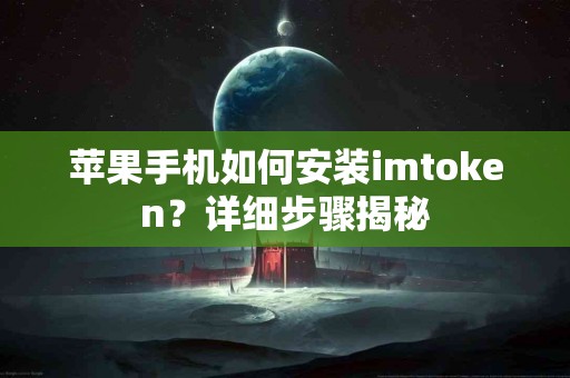 苹果手机如何安装imtoken？详细步骤揭秘