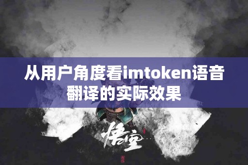 从用户角度看imtoken语音翻译的实际效果