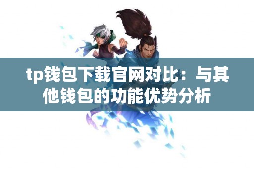 tp钱包下载官网对比：与其他钱包的功能优势分析