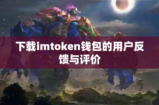 下载imtoken钱包的用户反馈与评价