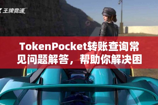 TokenPocket转账查询常见问题解答，帮助你解决困惑