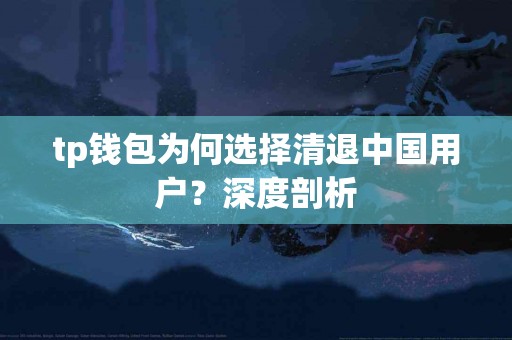tp钱包为何选择清退中国用户？深度剖析