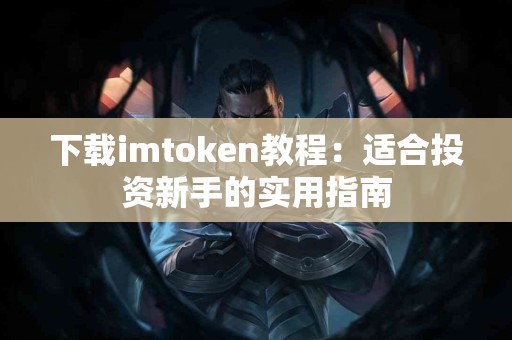 下载imtoken教程：适合投资新手的实用指南