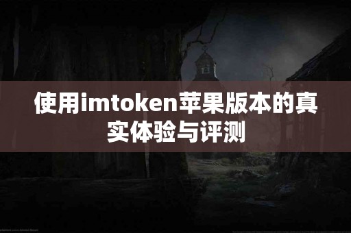 使用imtoken苹果版本的真实体验与评测