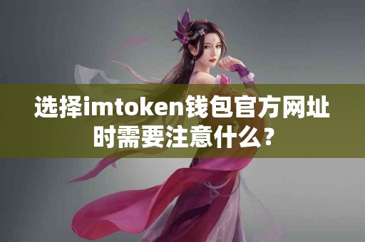 选择imtoken钱包官方网址时需要注意什么？