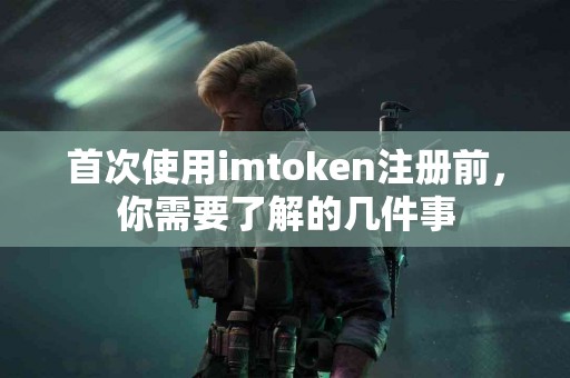 首次使用imtoken注册前，你需要了解的几件事