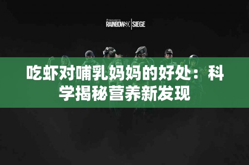 吃虾对哺乳妈妈的好处：科学揭秘营养新发现