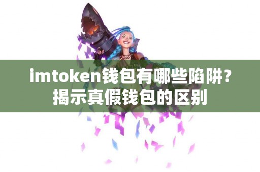 imtoken钱包有哪些陷阱？揭示真假钱包的区别