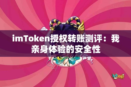 imToken授权转账测评：我亲身体验的安全性