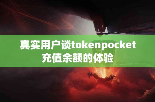 真实用户谈tokenpocket充值余额的体验
