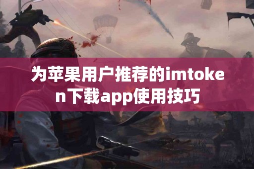 为苹果用户推荐的imtoken下载app使用技巧