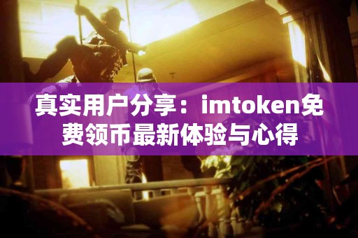 真实用户分享：imtoken免费领币最新体验与心得