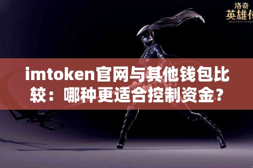 imtoken官网与其他钱包比较：哪种更适合控制资金？